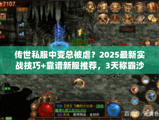 传世私服中变总被虐？2025最新实战技巧+靠谱新服推荐，3天称霸沙城