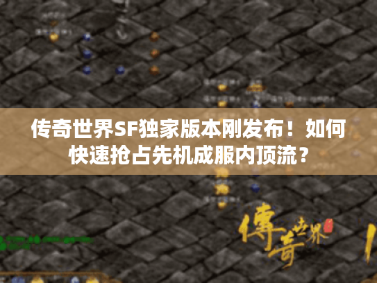 传奇世界SF独家版本刚发布！如何快速抢占先机成服内顶流？