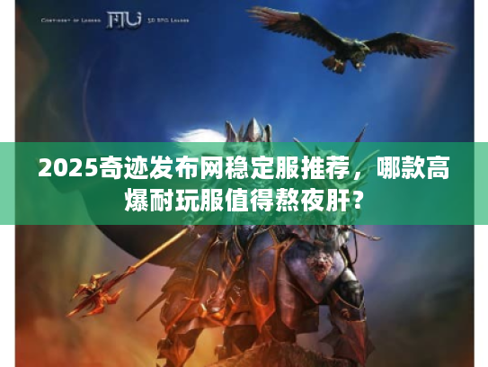 2025奇迹发布网稳定服推荐，哪款高爆耐玩服值得熬夜肝？