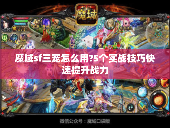 魔域sf三宠怎么用?5个实战技巧快速提升战力