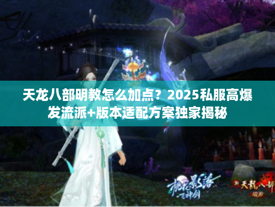 天龙八部明教怎么加点？2025私服高爆发流派+版本适配方案独家揭秘