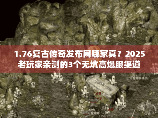 1.76复古传奇发布网哪家真？2025老玩家亲测的3个无坑高爆服渠道