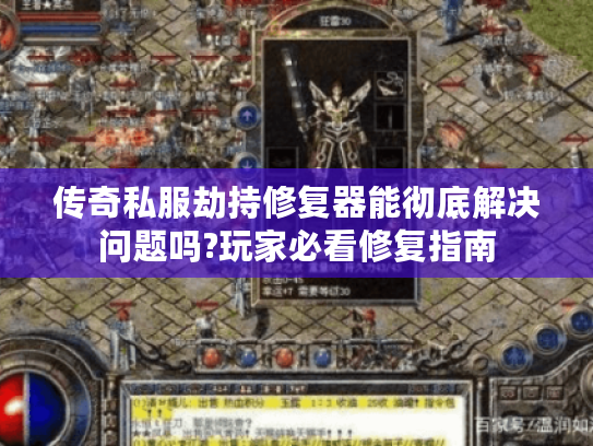 传奇私服劫持修复器能彻底解决问题吗?玩家必看修复指南