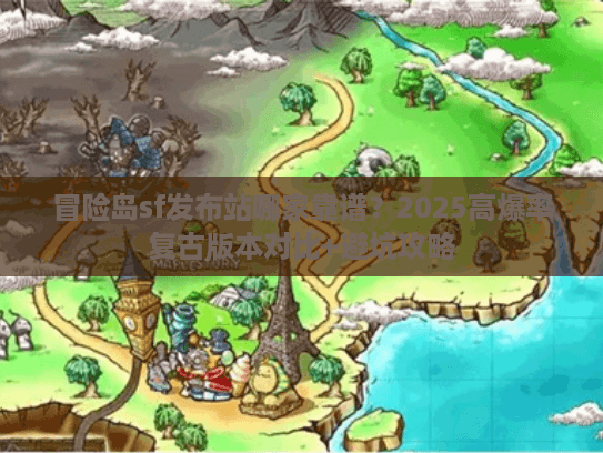 冒险岛sf发布站哪家靠谱？2025高爆率复古版本对比+避坑攻略