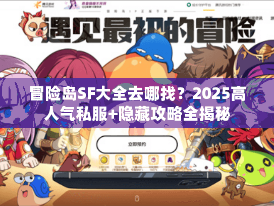 冒险岛SF大全去哪找？2025高人气私服+隐藏攻略全揭秘