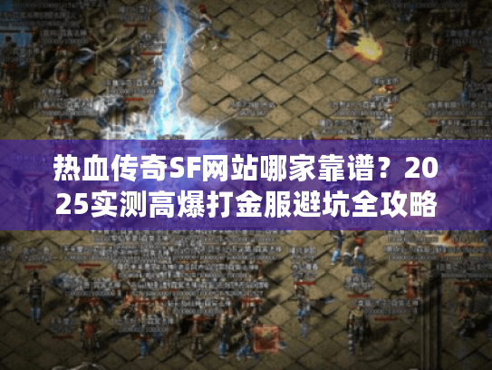 热血传奇SF网站哪家靠谱？2025实测高爆打金服避坑全攻略