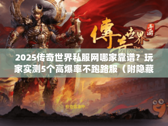 2025传奇世界私服网哪家靠谱？玩家实测5个高爆率不跑路服（附隐藏福利）