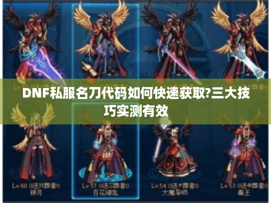 DNF私服名刀代码如何快速获取?三大技巧实测有效