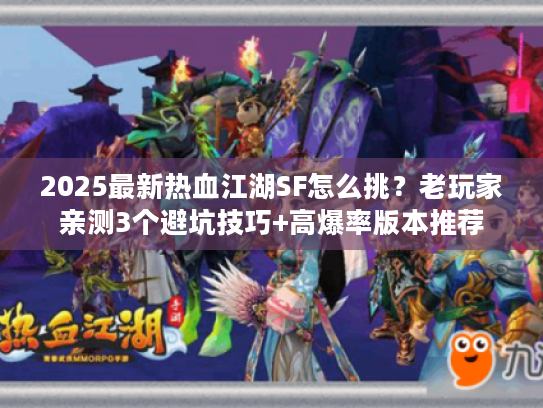 2025最新热血江湖SF怎么挑？老玩家亲测3个避坑技巧+高爆率版本推荐