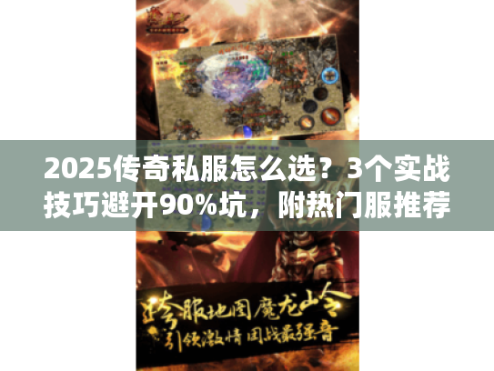 2025传奇私服怎么选？3个实战技巧避开90%坑，附热门服推荐