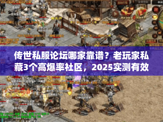 传世私服论坛哪家靠谱？老玩家私藏3个高爆率社区，2025实测有效！
