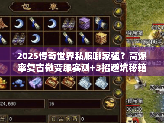 2025传奇世界私服哪家强？高爆率复古微变服实测+3招避坑秘籍