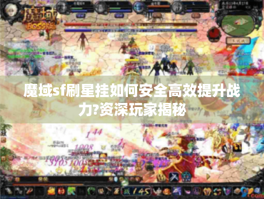 魔域sf刷星挂如何安全高效提升战力?资深玩家揭秘