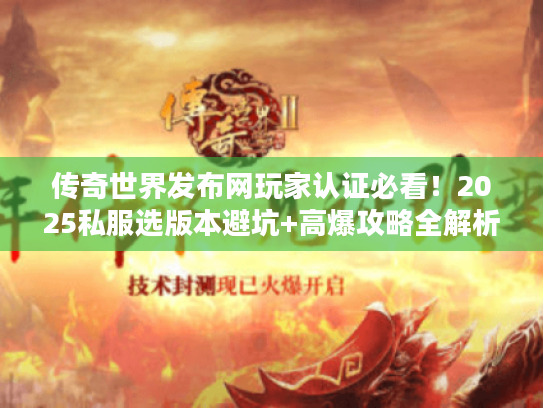 传奇世界发布网玩家认证必看！2025私服选版本避坑+高爆攻略全解析