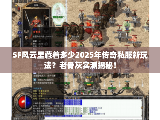 SF风云里藏着多少2025年传奇私服新玩法？老骨灰实测揭秘！