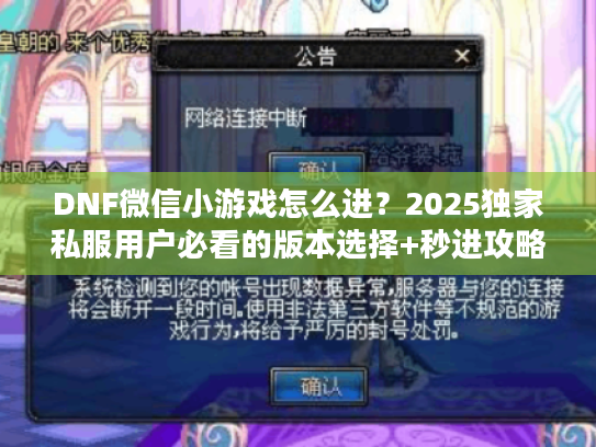 DNF微信小游戏怎么进？2025独家私服用户必看的版本选择+秒进攻略
