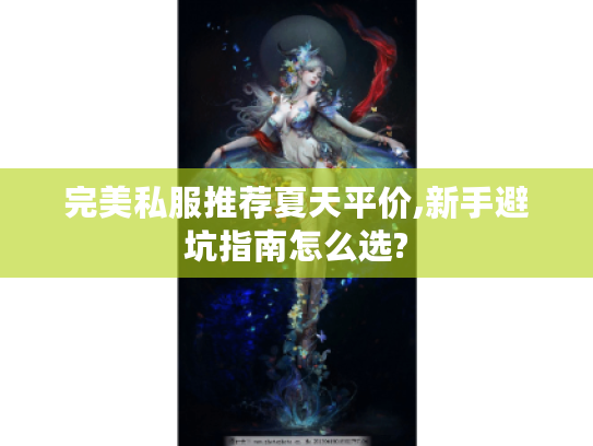 完美私服推荐夏天平价,新手避坑指南怎么选?
