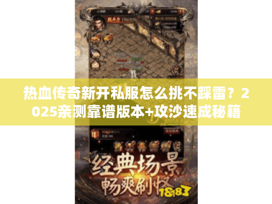 热血传奇新开私服怎么挑不踩雷？2025亲测靠谱版本+攻沙速成秘籍
