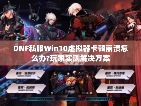 DNF私服Win10虚拟器卡顿崩溃怎么办?玩家实测解决方案