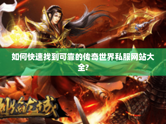 如何快速找到可靠的传奇世界私服网站大全? 如何快速找到可靠的传奇世界私服网站大全?