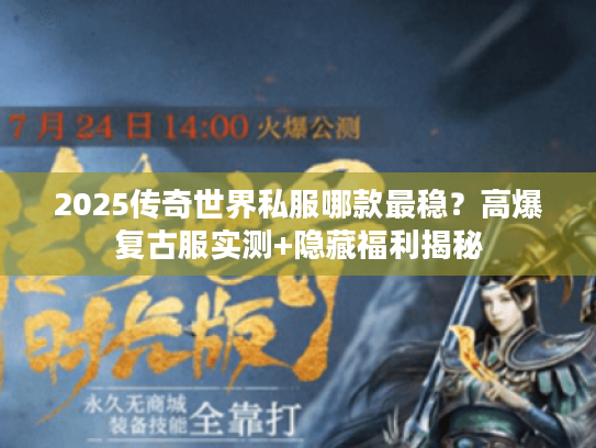 2025传奇世界私服哪款最稳？高爆复古服实测+隐藏福利揭秘