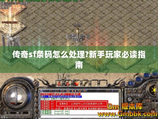 传奇sf条码怎么处理?新手玩家必读指南