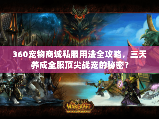 360宠物商城私服用法全攻略，三天养成全服顶尖战宠的秘密？