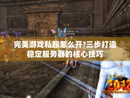 完美游戏私服怎么开?三步打造稳定服务器的核心技巧