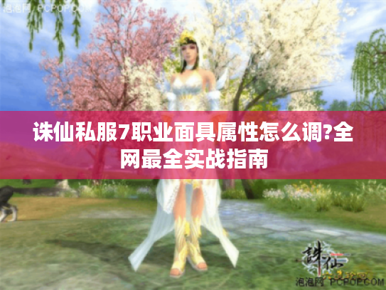 诛仙私服7职业面具属性怎么调?全网最全实战指南