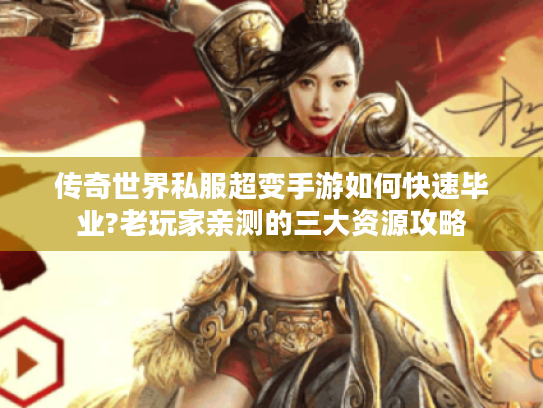 传奇世界私服超变手游如何快速毕业?老玩家亲测的三大资源攻略