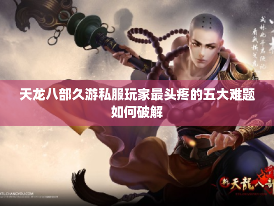 天龙八部久游私服玩家最头疼的五大难题如何破解 天龙八部久游私服玩家最头疼的五大难题如何破解