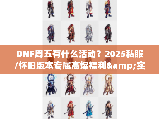 DNF周五有什么活动？2025私服/怀旧版本专属高爆福利&实战攻略