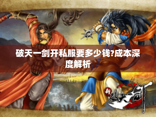 破天一剑开私服要多少钱?成本深度解析 破天一剑开私服要多少钱?成本深度解析