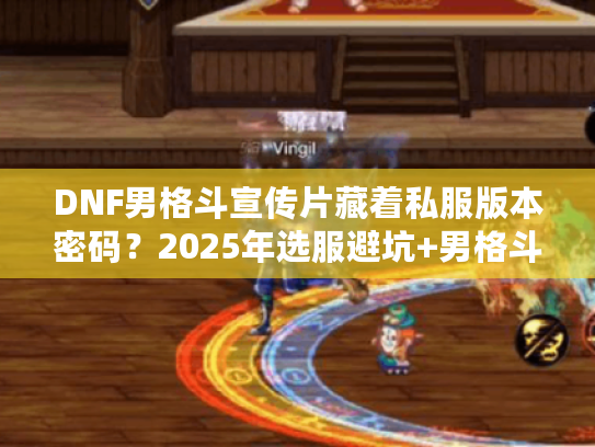 DNF男格斗宣传片藏着私服版本密码？2025年选服避坑+男格斗实战攻略