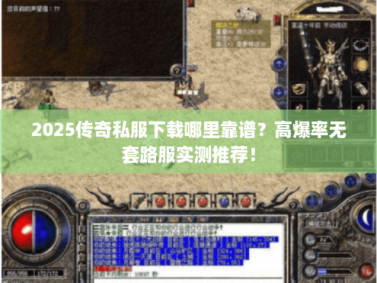 2025传奇私服下载哪里靠谱？高爆率无套路服实测推荐！