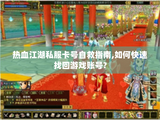 热血江湖私服卡号自救指南,如何快速找回游戏账号?