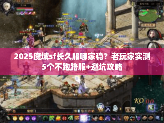 2025魔域sf长久服哪家稳？老玩家实测5个不跑路服+避坑攻略