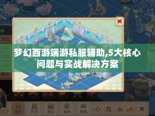 梦幻西游端游私服辅助,5大核心问题与实战解决方案