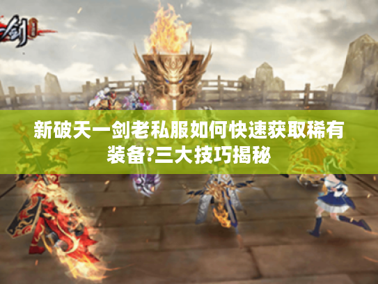 新破天一剑老私服如何快速获取稀有装备?三大技巧揭秘