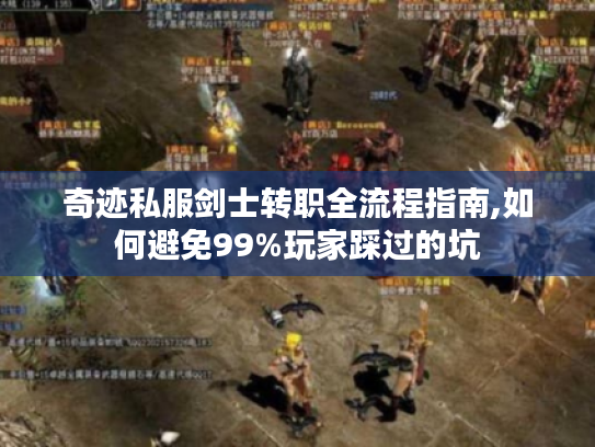 奇迹私服剑士转职全流程指南,如何避免99%玩家踩过的坑 奇迹私服剑士转职全流程指南,如何避免99%玩家踩过的坑