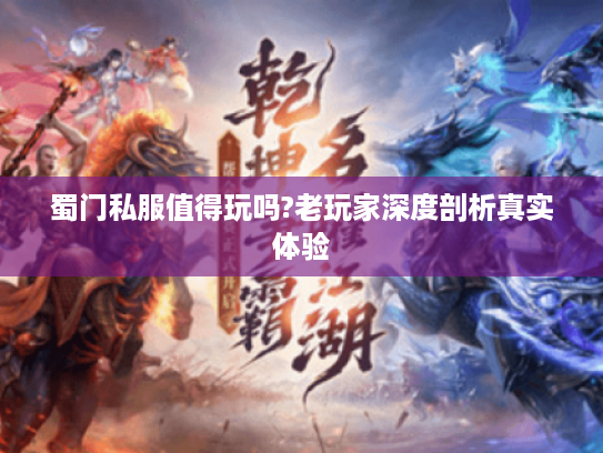 蜀门私服值得玩吗?老玩家深度剖析真实体验