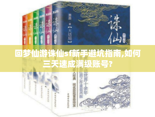 回梦仙游诛仙sf新手避坑指南,如何三天速成满级账号?