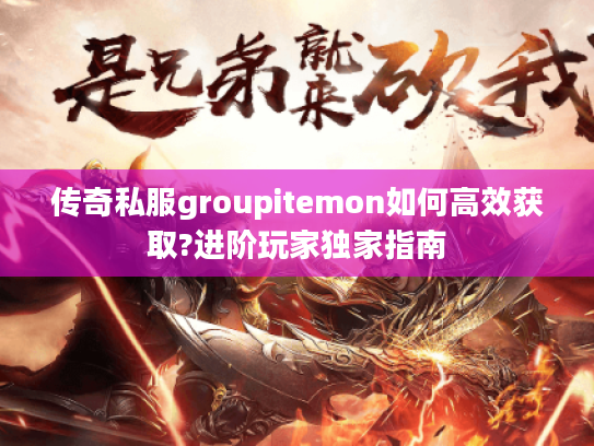 传奇私服groupitemon如何高效获取?进阶玩家独家指南