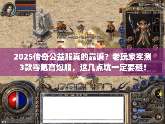 2025传奇公益服真的靠谱?老玩家实测3款零氪高爆服,这几点坑一定要避! 2025传奇公益服真的靠谱?老玩家实测3款零氪高爆服,这几点坑一定要避!