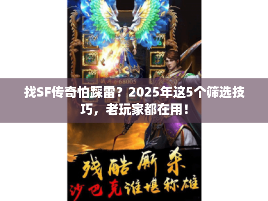 找SF传奇怕踩雷？2025年这5个筛选技巧，老玩家都在用！