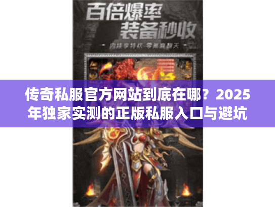 传奇私服官方网站到底在哪？2025年独家实测的正版私服入口与避坑技巧