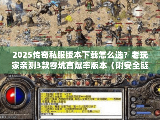 2025传奇私服版本下载怎么选?老玩家亲测3款零坑高爆率版本(附安全链接) 2025传奇私服版本下载怎么选?老玩家亲测3款零坑高爆率版本(附安全链接)