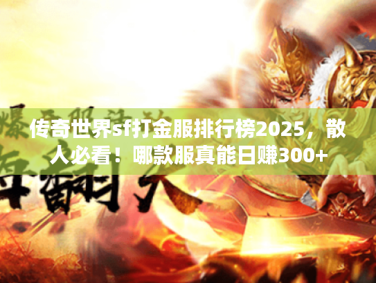传奇世界sf打金服排行榜2025,散人必看!哪款服真能日赚300+ 传奇世界sf打金服排行榜2025,散人必看!哪款服真能日赚300+