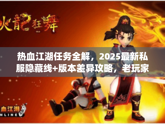 热血江湖任务全解,2025最新私服隐藏线+版本差异攻略,老玩家都在看? 热血江湖任务全解,2025最新私服隐藏线+版本差异攻略,老玩家都在看?