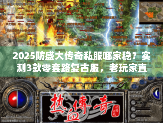 2025防盛大传奇私服哪家稳？实测3款零套路复古服，老玩家直呼爷青回！